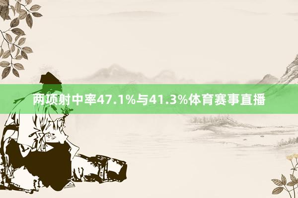 两项射中率47.1%与41.3%体育赛事直播