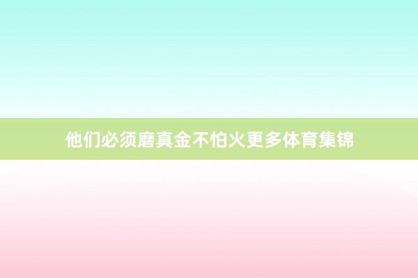 他们必须磨真金不怕火更多体育集锦