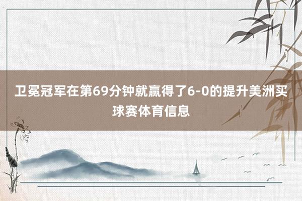 卫冕冠军在第69分钟就赢得了6-0的提升美洲买球赛体育信息