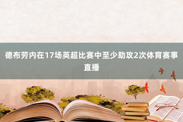 德布劳内在17场英超比赛中至少助攻2次体育赛事直播