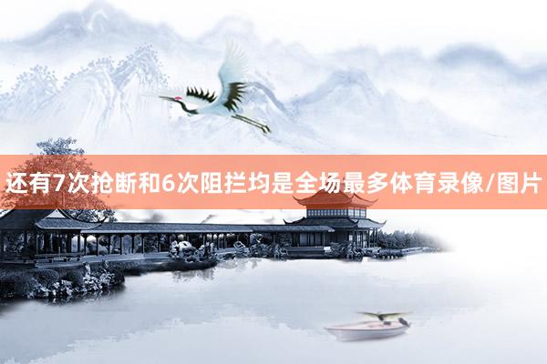 还有7次抢断和6次阻拦均是全场最多体育录像/图片