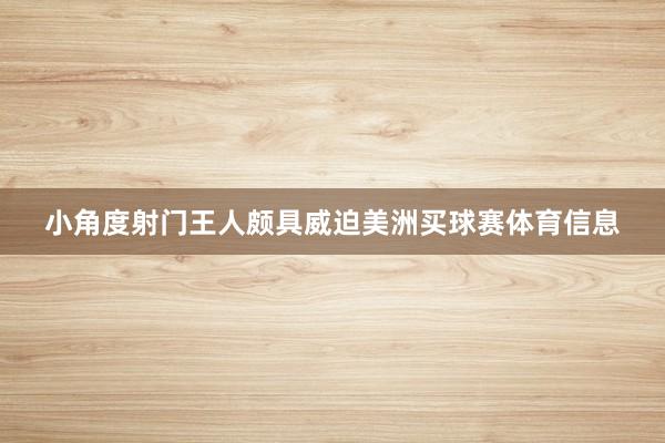 小角度射门王人颇具威迫美洲买球赛体育信息