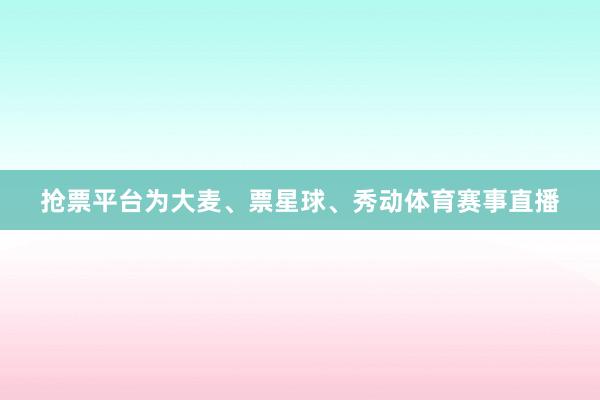 抢票平台为大麦、票星球、秀动体育赛事直播