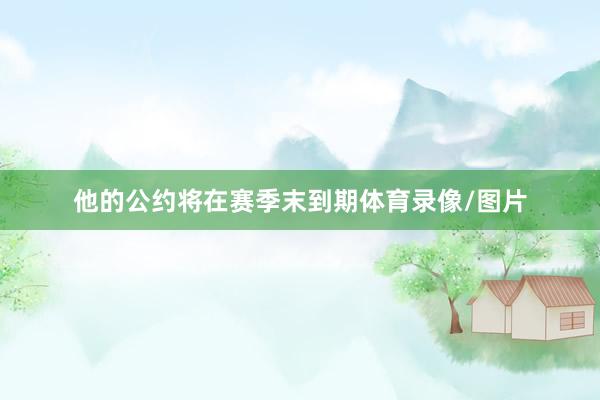 他的公约将在赛季末到期体育录像/图片