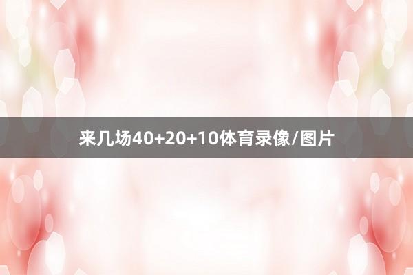 来几场40+20+10体育录像/图片