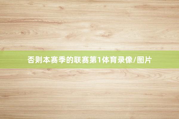 否则本赛季的联赛第1体育录像/图片