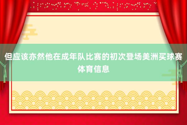 但应该亦然他在成年队比赛的初次登场美洲买球赛体育信息