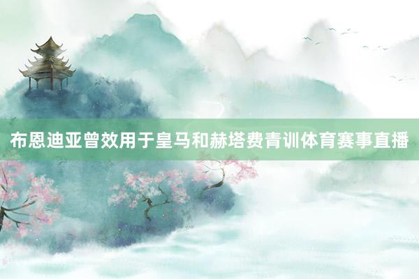 布恩迪亚曾效用于皇马和赫塔费青训体育赛事直播