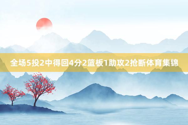 全场5投2中得回4分2篮板1助攻2抢断体育集锦