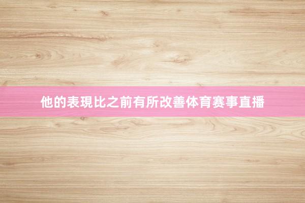 他的表現比之前有所改善体育赛事直播