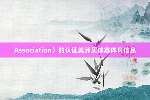 Association）的认证美洲买球赛体育信息