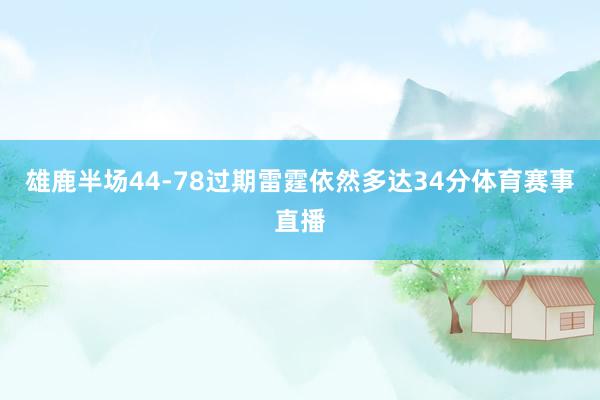 雄鹿半场44-78过期雷霆依然多达34分体育赛事直播