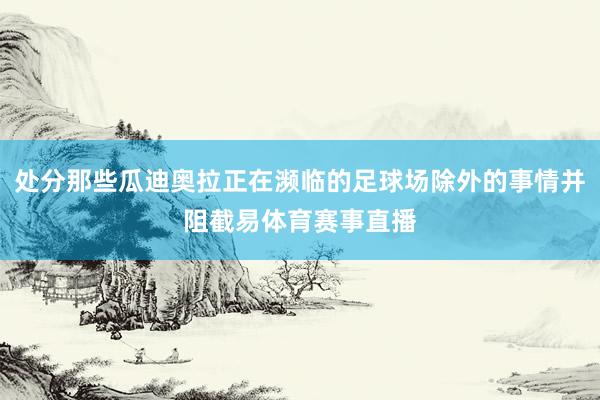 处分那些瓜迪奥拉正在濒临的足球场除外的事情并阻截易体育赛事直播
