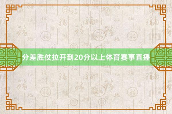 分差胜仗拉开到20分以上体育赛事直播