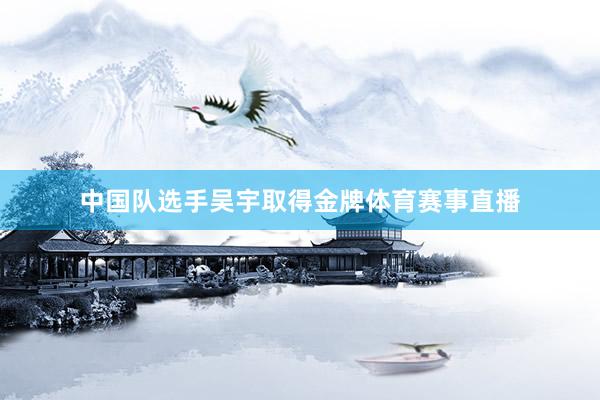中国队选手吴宇取得金牌体育赛事直播