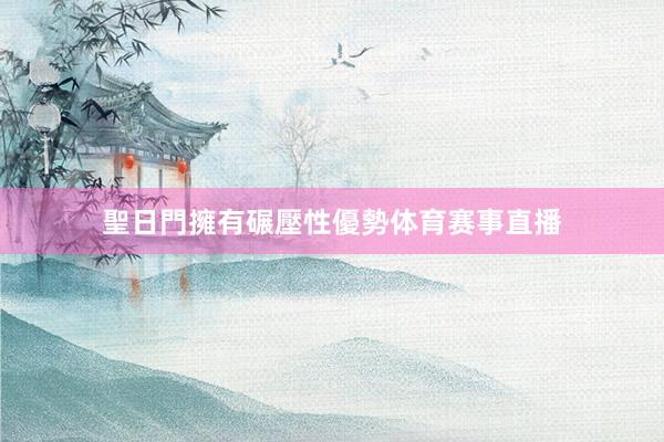 聖日門擁有碾壓性優勢体育赛事直播