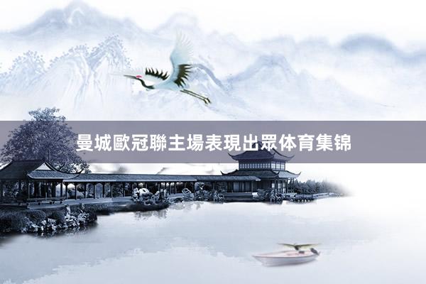 曼城歐冠聯主場表現出眾体育集锦