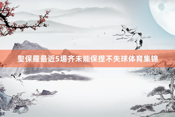 聖保羅最近5場齐未能保捏不失球体育集锦