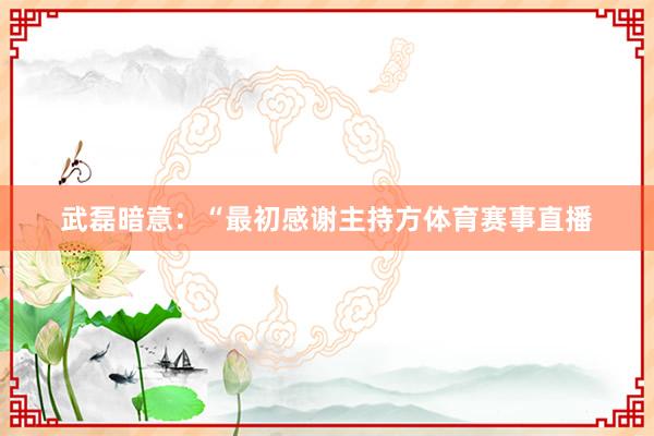 武磊暗意：“最初感谢主持方体育赛事直播