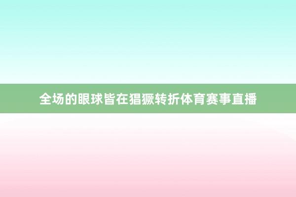 全场的眼球皆在猖獗转折体育赛事直播