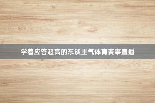 学着应答超高的东谈主气体育赛事直播