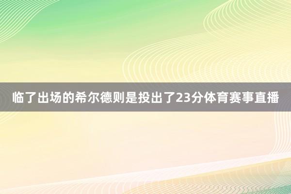 临了出场的希尔德则是投出了23分体育赛事直播