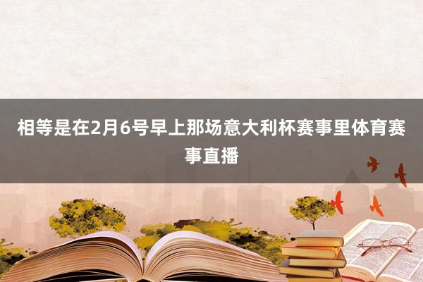 相等是在2月6号早上那场意大利杯赛事里体育赛事直播