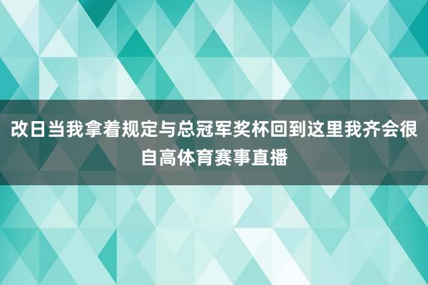 改日当我拿着规定与总冠军奖杯回到这里我齐会很自高体育赛事直播