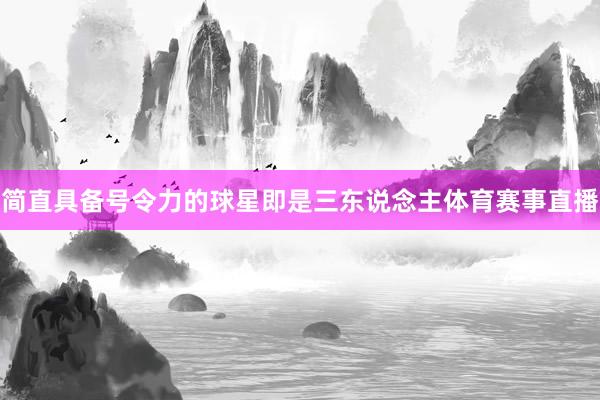 简直具备号令力的球星即是三东说念主体育赛事直播