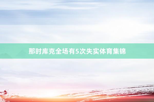 那时库克全场有5次失实体育集锦