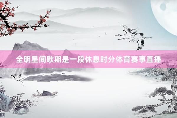 全明星间歇期是一段休息时分体育赛事直播