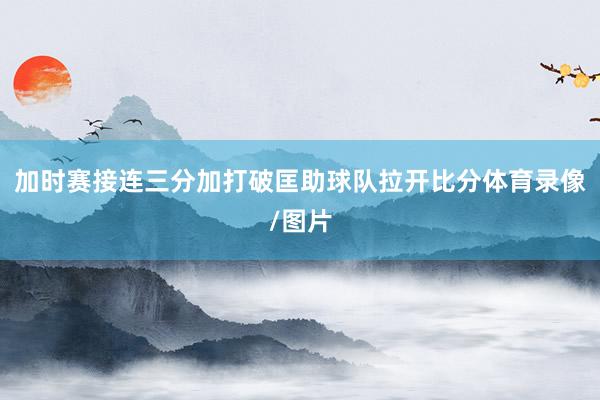 加时赛接连三分加打破匡助球队拉开比分体育录像/图片