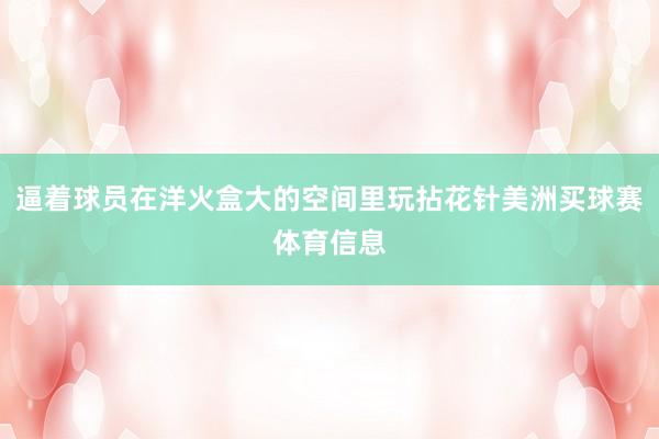 逼着球员在洋火盒大的空间里玩拈花针美洲买球赛体育信息