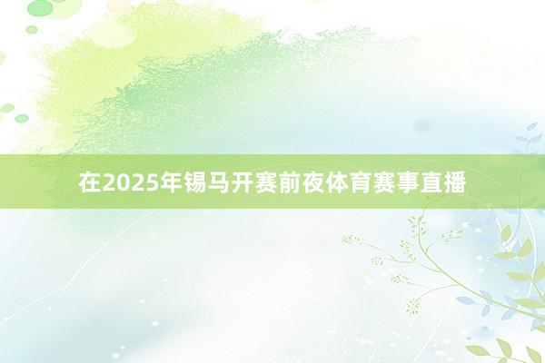 在2025年锡马开赛前夜体育赛事直播