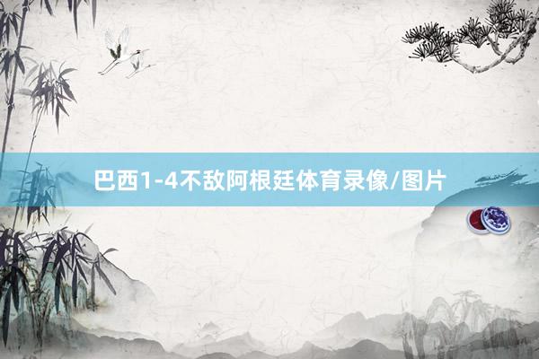 巴西1-4不敌阿根廷体育录像/图片