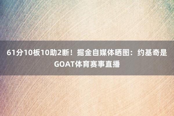 61分10板10助2断！掘金自媒体晒图：约基奇是GOAT体育赛事直播