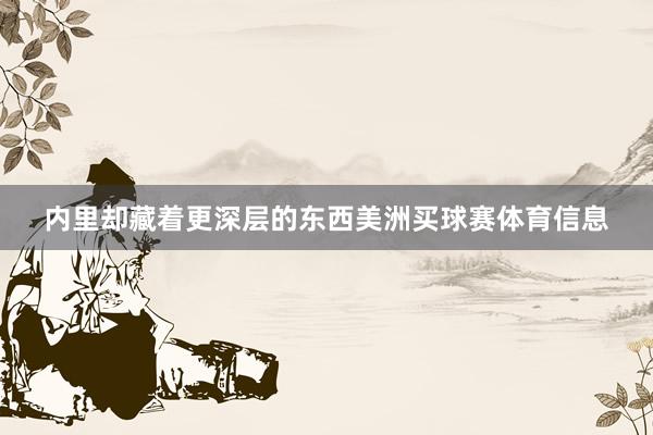 内里却藏着更深层的东西美洲买球赛体育信息