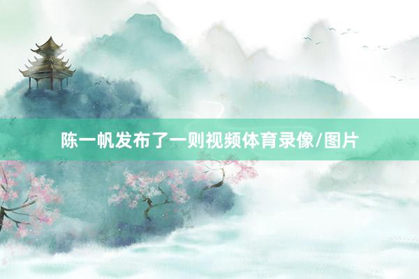陈一帆发布了一则视频体育录像/图片