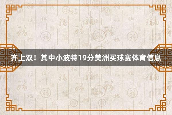 齐上双！其中小波特19分美洲买球赛体育信息