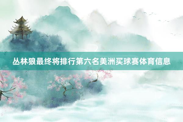 丛林狼最终将排行第六名美洲买球赛体育信息