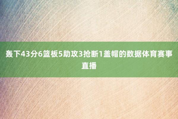 轰下43分6篮板5助攻3抢断1盖帽的数据体育赛事直播