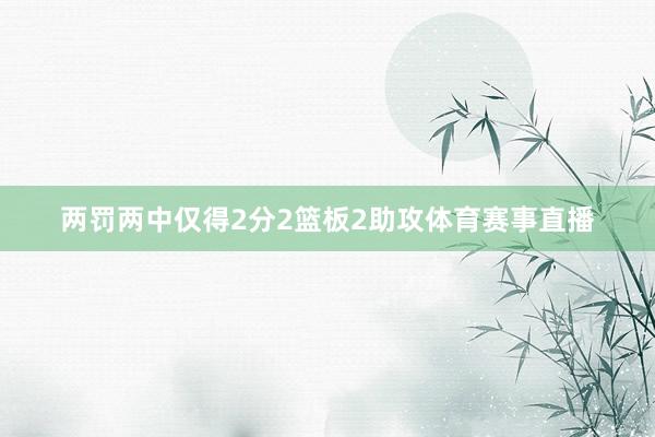 两罚两中仅得2分2篮板2助攻体育赛事直播