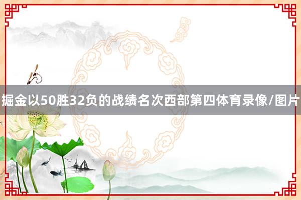 掘金以50胜32负的战绩名次西部第四体育录像/图片