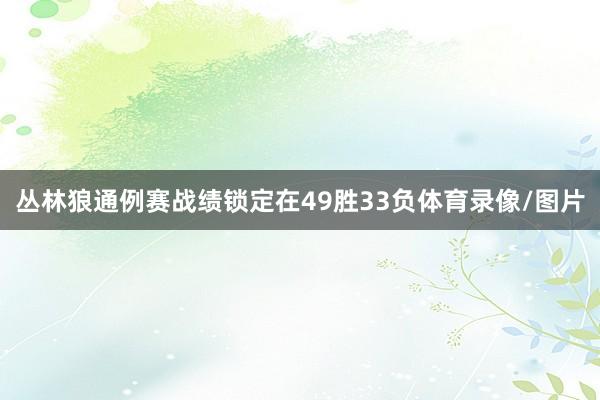 丛林狼通例赛战绩锁定在49胜33负体育录像/图片