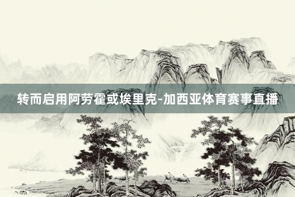 转而启用阿劳霍或埃里克-加西亚体育赛事直播