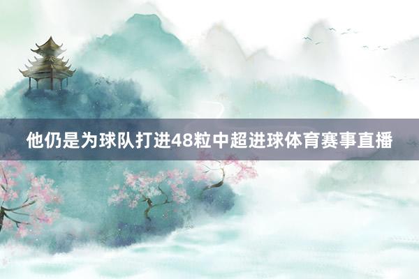 他仍是为球队打进48粒中超进球体育赛事直播