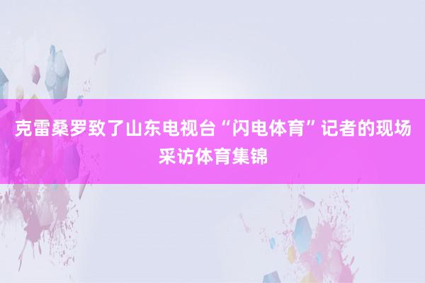 克雷桑罗致了山东电视台“闪电体育”记者的现场采访体育集锦