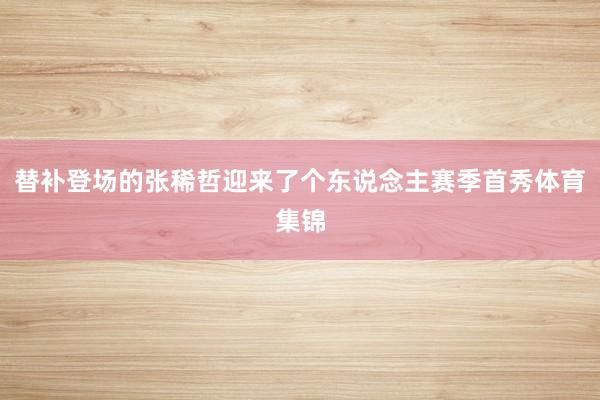 替补登场的张稀哲迎来了个东说念主赛季首秀体育集锦