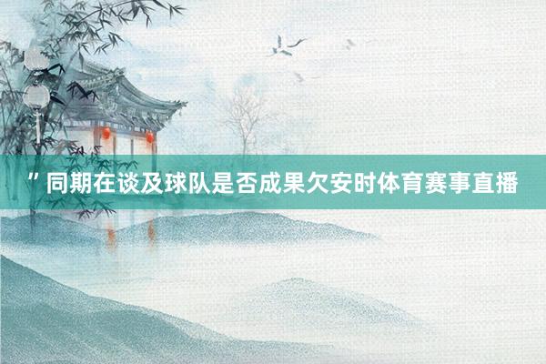 ”同期在谈及球队是否成果欠安时体育赛事直播