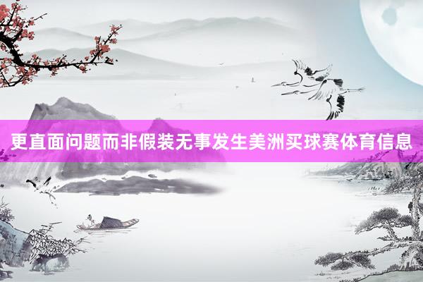 更直面问题而非假装无事发生美洲买球赛体育信息